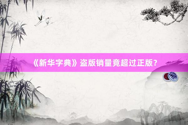 《新华字典》盗版销量竟超过正版？