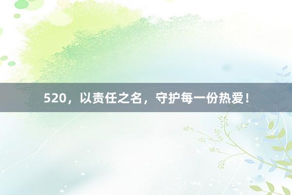 520，以责任之名，守护每一份热爱！