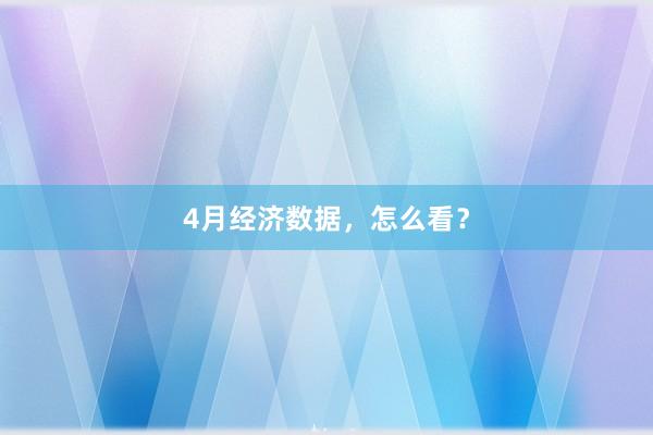 4月经济数据，怎么看？