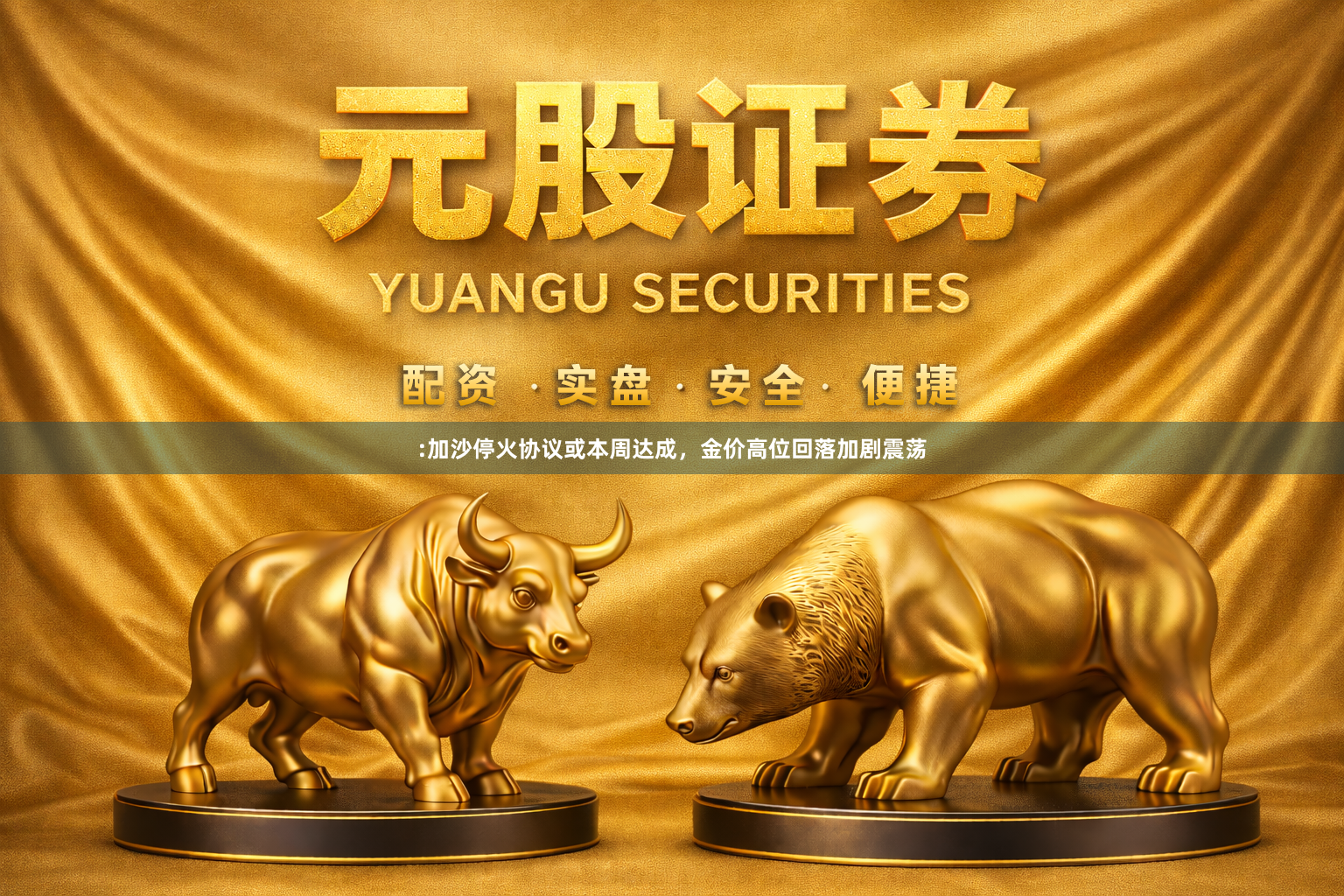 :加沙停火协议或本周达成,金价高位回落加剧震荡